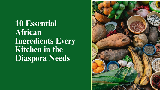 10 Essential African Ingredients Every Kitchen in the Diaspora Needs
