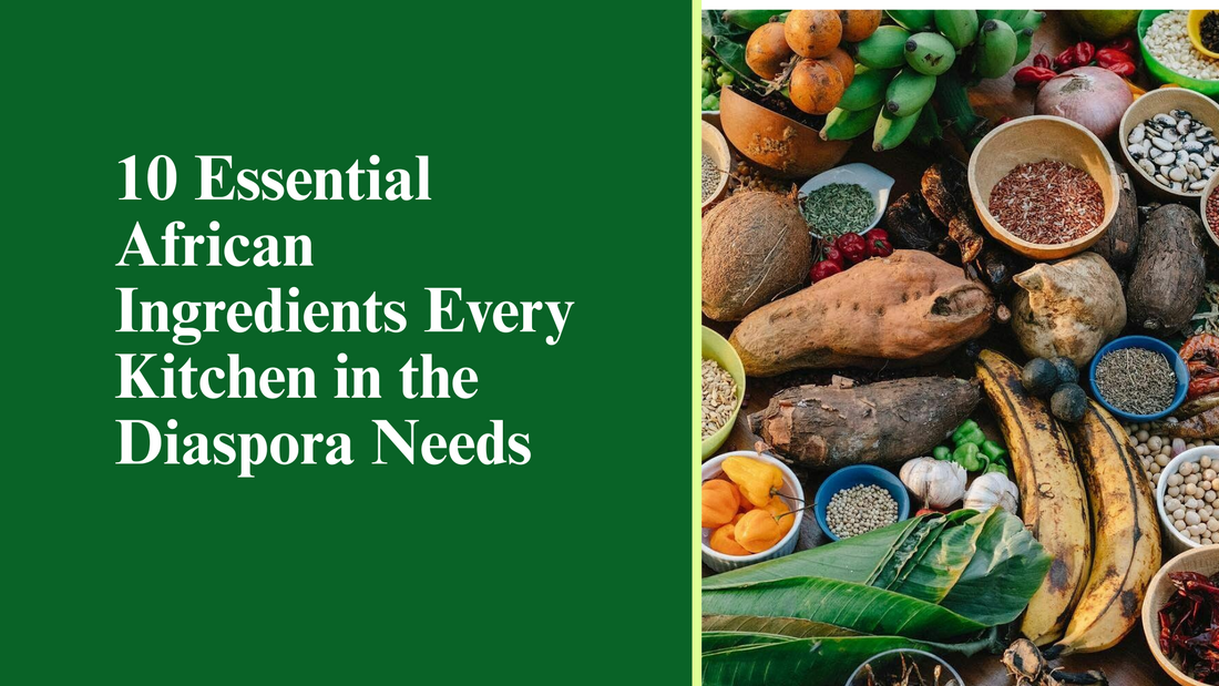 10 Essential African Ingredients Every Kitchen in the Diaspora Needs